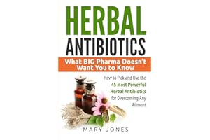 Herbal Antibiotics: What BIG Pharma Doesn’t Want You to Know - How to Pick and Use the 45 Most Powerful Herbal Antibiotics for Overcoming Any Ailment