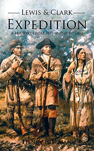 Download Lewis and Clark Expedition: A History From Beginning to End