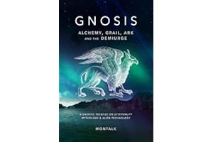 Gnosis (Alchemy, Grail, Ark, and the Demiurge): A Gnostic Treatise on Spirituality, Mythology, and Alien Technology