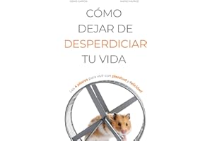 CÓMO DEJAR DE DESPERDICIAR TU VIDA: Los 4 pilares para vivir con plenitud y felicidad (Vivir Mejor)