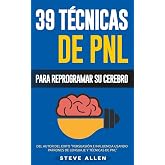 PNL - 39 T&eacute;cnicas, Patrones y Estrategias de Programaci&oacute;n Neurolinguistica para cambiar su vida y la de los dem&aacute;s: Las 39 t&eacute;c