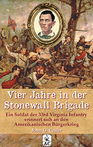 Vier Jahre in der Stonewall Brigade: Ein Soldat der 33rd Virginia Infantry erinnert sich an den Amer Vier Jahre in der Stonewall Brigade: Ein Soldat der 33rd Virginia Infantry erinnert sich an den Amer