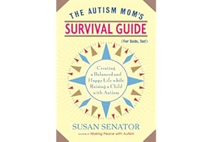 The Autism Mom's Survival Guide (for Dads, too!): Creating a Balanced and Happy Life While Raising a Child with Autism