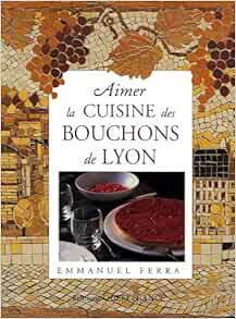 Amazon Fr Aimer La Cuisine Des Bouchons De Lyon Ferra Emmanuel Benaouda Didier Livres