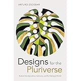 Designs for the Pluriverse: Radical Interdependence, Autonomy, and the Making of Worlds (New Ecologies for the Twenty-first C
