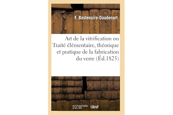 L'Art de la vitrification ou Traité élémentaire, théorique et pratique de la fabrication du verre