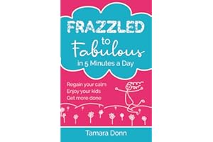 Frazzled to Fabulous in 5 Minutes a Day: Regain your calm, enjoy your kids, get more done: Regain your calm, enjoy your kids and get more done