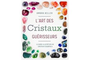 L'Art des Cristaux Guérisseurs: Un guide illustré sur la Lithothérapie et les Pierres précieuses. Découvrez comment les Minéraux rééquilibrent les Chakras et favorisent la Spiritualité