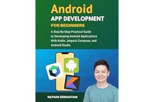 Android App Development For Beginners: A Step-By-Step Practical Guide to Programming Android Applications With Kotlin, Jetpack Compose, and Android Studio (Code With Nathan)