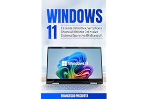 WINDOWS 11 PER PRINCIPIANTI: LA GUIDA DEFINITIVA, SEMPLICE E CHIARA ALL'UTILIZZO DEL NUOVO SISTEMA OPERATIVO DI MICROSOFT