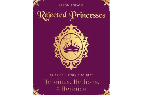 Rejected Princesses: Tales of History's Boldest Heroines, Hellions, and Heretics – An Illustrated Biography Celebrating Women Who Refused to Behave
