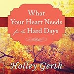 What Your Heart Needs for the Hard Days: 52 Encouraging Truths to Hold On To