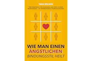 Wie man einen ängstlichen Bindungsstil heilt: Dein Arbeitsbuch für Angstabbau und einen sicheren Beziehungsstil - mit Affirmationen & Tagebuchaufgaben
