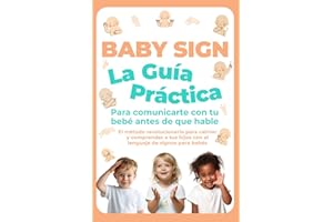 Baby Sign: La Guía Práctica para Comunicarte con tu Bebé Antes de que Hable: El método revolucionario para calmar y comprender a tus hijos con el lenguaje de signos para bebés
