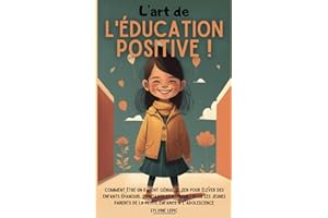 L’art de l’éducation positive !: Comment être un parent génial et zen pour élever des enfants épanouis, confiants et heureux ! Pour les jeunes parents de la petite enfance à l’adolescence