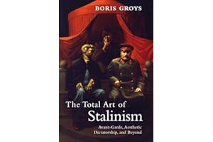 The Total Art of Stalinism: Avant-Garde, Aesthetic Dictatorship, and Beyond