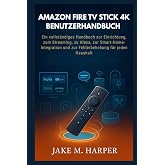 AMAZON FIRE TV STICK 4K BENUTZERHANDBUCH: Ein vollst&auml;ndiges Handbuch zur Einrichtung, zum Streaming, zu Alexa, zur Smart-Home