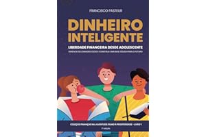 Dinheiro Inteligente: Liberdade Financeira Desde Adolescente: Gerencie seu Dinheiro Cedo e Construa uma Base Sólida para o Futuro