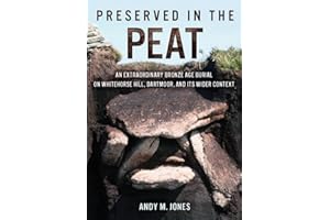 Preserved in the Peat: An Extraordinary Bronze Age Burial on Whitehorse Hill, Dartmoor, and its Wider Context