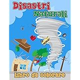 Libro da colorare sui disastri naturali: Tsunami, uragani, tornado, vulcani, terremoti, tempeste e molto altro da colorare pe