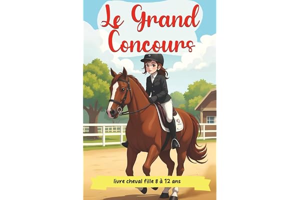 Le Grand Concours - livre cheval fille de 8 à 12 ans: Une Histoire d'Aventure et d'Amitié au Cœur d'un Centre Équestre | Un roman jeunesse sur la passion, la persévérance et la confiance en soi