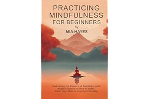 Practicing Mindfulness for Beginners: Embracing the Essence of Buddhism with Mindful Habits on How to Relax, Calm Your Mind & Stop Overthinking.