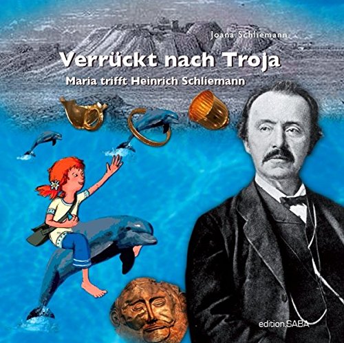 Verrückt nach Troja: Maria trifft Heinrich Schliemann