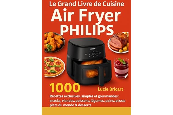 Le Grand Livre de Cuisine Air Fryer Philips: 1000 Recettes exclusives, simples et gourmandes : snacks, viandes, poissons, légumes, pains, pizzas, plats du monde & desserts