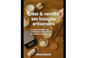Créer & vendre ses bougies artisanales: Le guide complet pour transformer votre passion en activité professionnelle