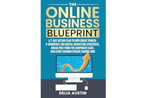 The Online Business Blueprint: A 7-Day Action Plan to Implement Proven E-Commerce and Digital Marketing Strategies, Break Free From the Corporate Cage, and Start Earning Passive Income Now
