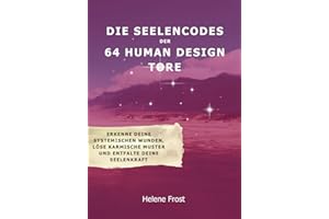 Die Seelen-Codes der 64 Human Design Tore: Erkenne deine systemischen Wunden, löse karmische Muster und entfalte deine Seelenkraft