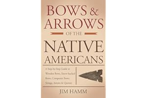 Bows and Arrows of the Native Americans: A Complete Step-by-Step Guide to Wooden Bows, Sinew-backed Bows, Composite Bows, Strings, Arrows, and Quivers