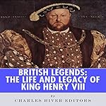 British Legends: The Life and Legacy of King Henry VIII