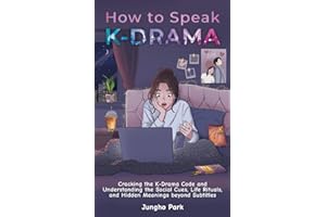 How to Speak KDRAMA: Cracking the K-Drama Code and Understanding the Social Cues, Life Rituals, and Hidden Meanings beyond Subtitles
