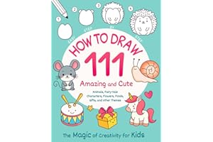 How to Draw 111 Amazing and Cute Animals, Fairy-tale Characters, Flowers, Foods, Gifts, and other Themes. The Magic of Creativity for Kids: Easy Step by Step