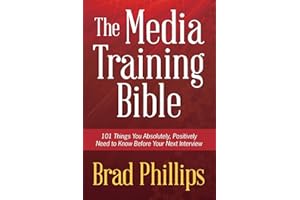 The Media Training Bible: 101 Things You Absolutely, Positively Need To Know Before Your Next Interview