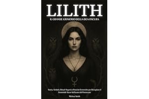 Lilith – Il Grimorio della Dea Oscura: Storia, Simboli, Rituali Segreti e Pratiche Esoteriche per Risvegliare il Femminile Sacro Soffocato dal Patriarcato