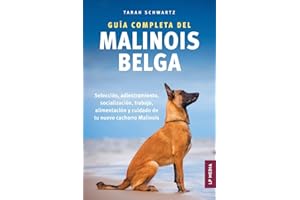 Guía Completa Del Malinois Belga: Selección, Adiestramiento, Socialización, Trabajo, Alimentación y Cuidado de Tu Nuevo Cachorro Malinois