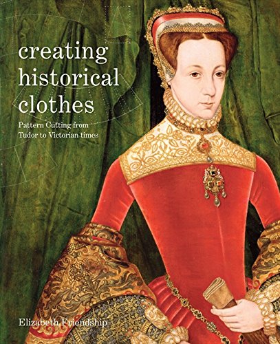 Creating Historical Clothes: Pattern cutting from Tudor to Victorian times