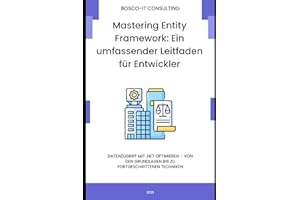 Mastering Entity Framework: Ein umfassender Leitfaden für Entwickler: Datenzugriff mit .NET optimieren – Von den Grundlagen bis zu fortgeschrittenen Techniken
