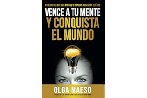 VENCE A TU MENTE Y CONQUISTA EL MUNDO: NO PERMITAS QUE TUS MIEDOS TE IMPIDAN ALCANZAR EL ÉXITO