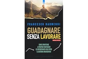 Guadagnare senza lavorare. Come sfruttare a proprio vantaggio le opportunità che offre il sistema finanziario