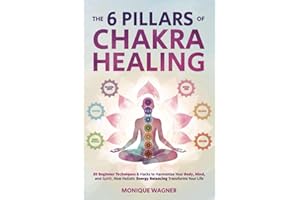 The 6 Pillars of Chakra Healing: 89 Beginner Techniques & Hacks to Harmonize Your Body, Mind, and Spirit. How Holistic Energy Balancing Transforms Your Life