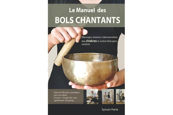 Le Manuel des Bols Chantants: Massages sonores, harmonisation des chakras et autres thérapies sonores