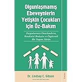 Olgunlaşmamış Ebeveynlerin Yetişin &Ccedil;ocukları i&ccedil;in &Ouml;z-Bakım: Duygularınızı Onurlandırın, Kendinizi Besleyin ve &Ouml;zg&uuml;venli Bir Y