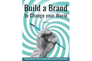 Build a Brand to Change your World: A Step-by-Step How-to Guide for Building High-end, Cultural & Creative Brands