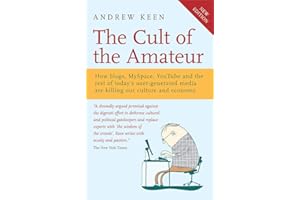 The Cult of the Amateur: How blogs, MySpace, YouTube and the rest of today's user-generated media are killing our culture and economy