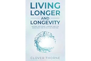 Longer Living and Longevity: Natural Anti-Aging, Lifespan, and Life Expectancy Tips to Outlive Everyone