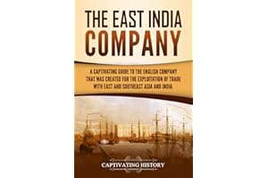 The East India Company: A Captivating Guide to the English Company That Was Created for the Exploitation of Trade with East and Southeast Asia and India (Exploring India’s Past)
