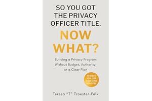 SO YOU GOT THE PRIVACY OFFICER TITLE. NOW WHAT?: Building a Privacy Program Without Budget, Authority, or a Clear Plan